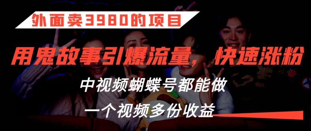 外面卖3980的项目，鬼故事引爆流量打法，中视频、蝴蝶号都能做，一个视频多份收益【揭秘】-小柒笔记