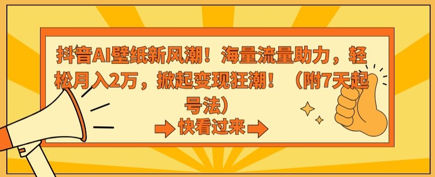 抖音AI壁纸新风潮！海量流量助力，轻松月入2万，掀起变现狂潮【揭秘】-小柒笔记