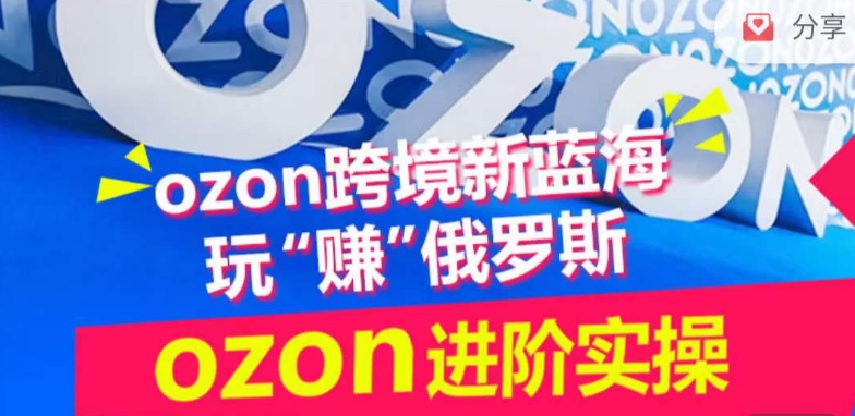 ozon跨境新蓝海玩“赚”俄罗斯，ozon进阶实操训练营-小柒笔记