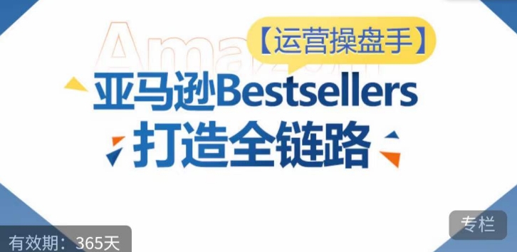 运营操盘手！亚马逊Bestsellers打造全链路，选品、Listing、广告投放全链路进阶优化-小柒笔记