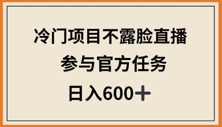 冷门项目不露脸直播，参与官方任务，日入600+【揭秘】-小柒笔记