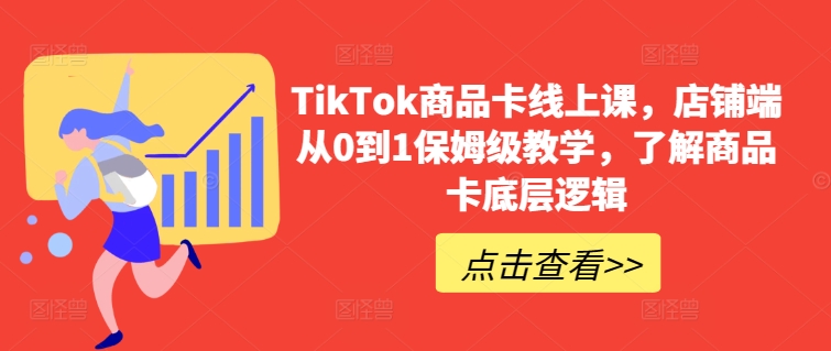 TikTok商品卡线上课，​店铺端从0到1保姆级教学，了解商品卡底层逻辑-小柒笔记