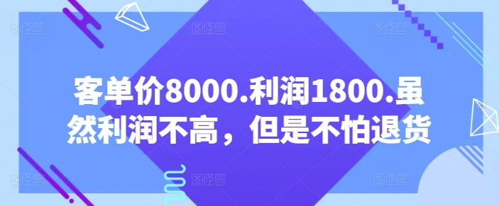 客单价8000.利润1800.虽然利润不高，但是不怕退货【付费文章】-小柒笔记