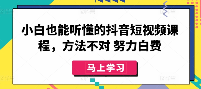 小白也能听懂的抖音短视频课程，方法不对 努力白费-小柒笔记