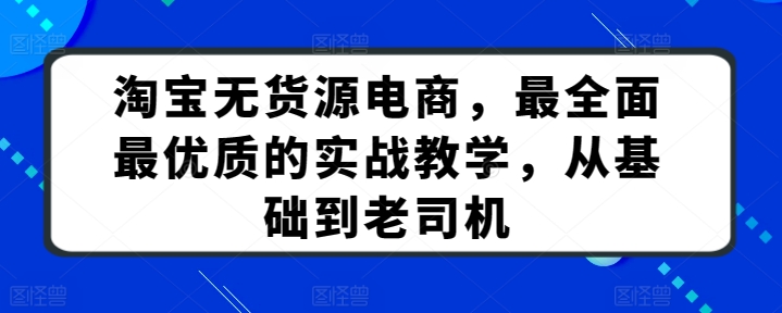 淘宝无货源电商，最全面最优质的实战教学，从基础到老司机-小柒笔记