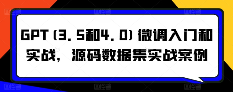 GPT(3.5和4.0)微调入门和实战，源码数据集实战案例-小柒笔记