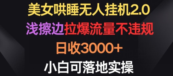 美女哄睡无人挂机2.0.浅擦边拉爆流量不违规，日收3000+，小白可落地实操【揭秘】-小柒笔记