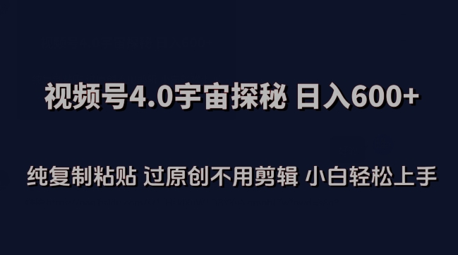 视频号4.0宇宙探秘，日入600多纯复制粘贴过原创不用剪辑小白轻松操作【揭秘】-小柒笔记