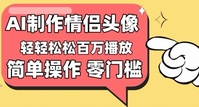 【零门槛高收益】情侣头像视频，播放量百万不是梦【揭秘】-小柒笔记