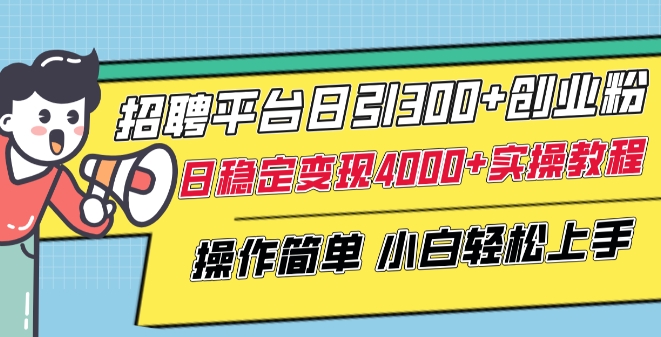 招聘平台日引300+创业粉，日稳定变现4000+实操教程小白轻松上手【揭秘】-小柒笔记