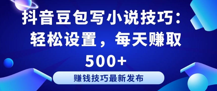 抖音豆包写小说技巧：轻松设置，每天赚取 500+【揭秘】-小柒笔记