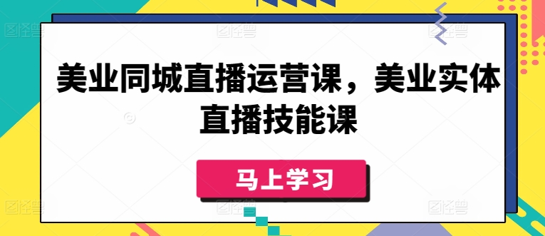 美业同城直播运营课，美业实体直播技能课-小柒笔记