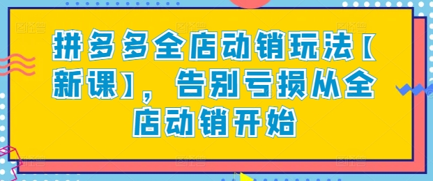 拼多多全店动销玩法【新课】，告别亏损从全店动销开始-小柒笔记