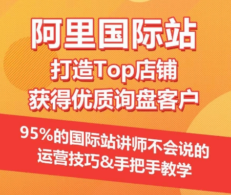 【阿里国际站】打造Top店铺&获得优质询盘客户，​95%的国际站讲师不会说的运营技巧-小柒笔记