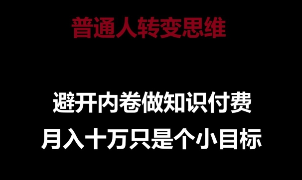 普通人转变思维，避开内卷做知识付费，月入十万只是一个小目标【揭秘】-小柒笔记