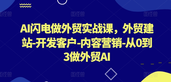 AI闪电做外贸实战课，​外贸建站-开发客户-内容营销-从0到3做外贸AI-小柒笔记