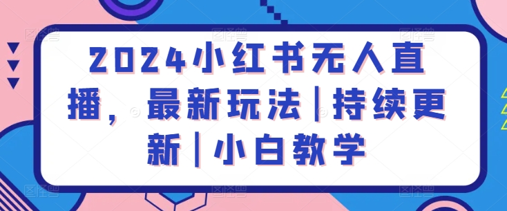 2024小红书无人直播，最新玩法|持续更新|小白教学-小柒笔记