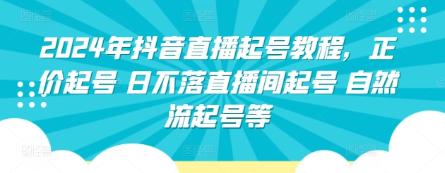 2024年抖音直播起号教程，正价起号 日不落直播间起号 自然流起号等-小柒笔记