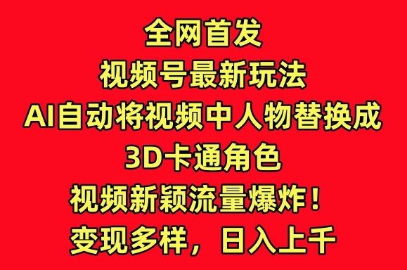 全网首发视频号最新玩法，AI自动将视频中人物替换成3D卡通角色，视频新颖流量爆炸【揭秘】-小柒笔记