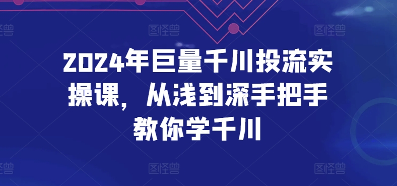 2024年巨量千川投流实操课，从浅到深手把手教你学千川-小柒笔记