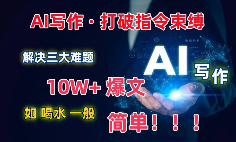 AI写作：解决三大难题，10W+爆文如喝水一般简单，打破指令调教束缚【揭秘】-小柒笔记