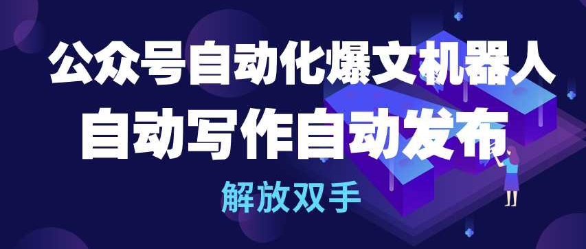 公众号自动化爆文机器人，自动写作自动发布，解放双手【揭秘】-小柒笔记