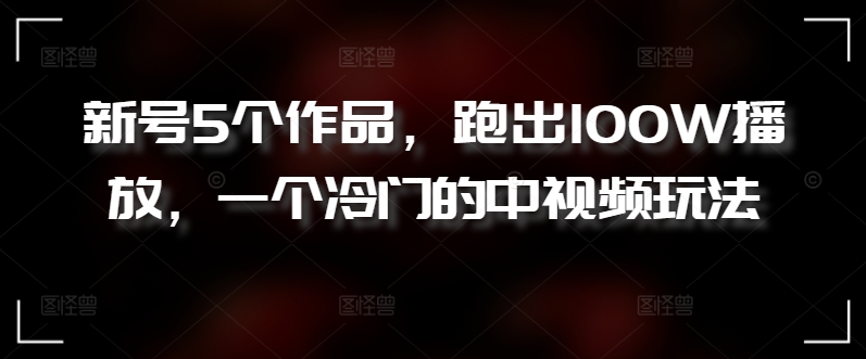 新号5个作品，跑出100W播放，一个冷门的中视频玩法【揭秘】-小柒笔记