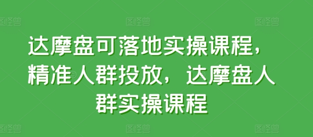 达摩盘可落地实操课程，精准人群投放，达摩盘人群实操课程-小柒笔记