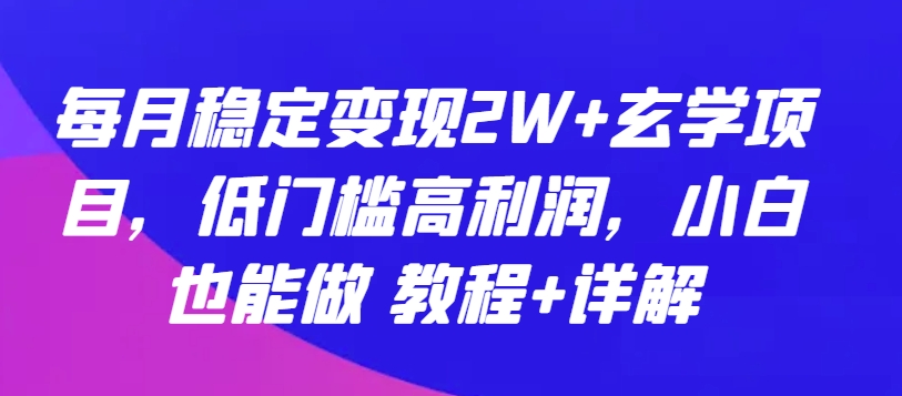 每月稳定变现2W+玄学项目，低门槛高利润，小白也能做 教程+详解【揭秘】-小柒笔记