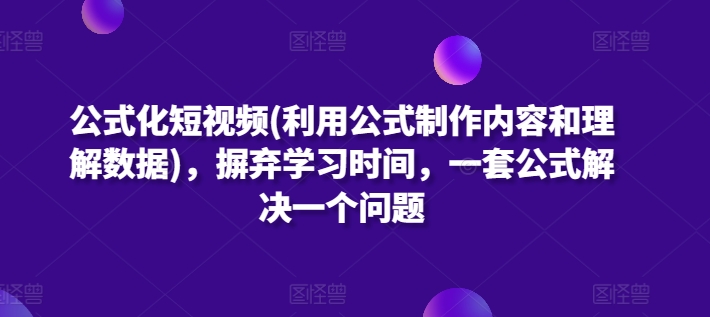 公式化短视频(利用公式制作内容和理解数据)，摒弃学习时间，一套公式解决一个问题-小柒笔记