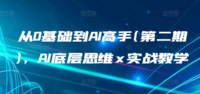 从0基础到AI高手(第二期)，AI底层思维 x 实战教学-小柒笔记