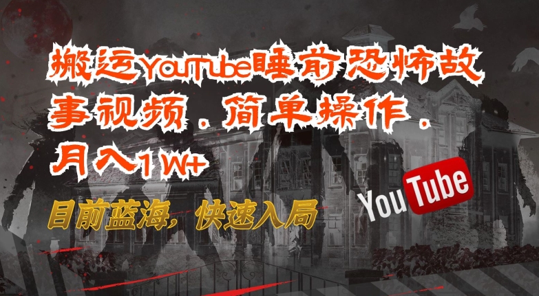 搬运YouTube睡前恐怖故事视频，简单操作，月入1W+，目前蓝海，快速入局【揭秘】-小柒笔记