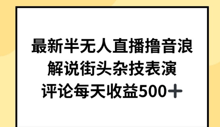 最新半无人直播撸音浪，解说街头杂技表演，平均每天收益500+【揭秘】-小柒笔记