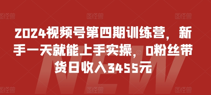 2024视频号第四期训练营，新手一天就能上手实操，0粉丝带货日收入3455元-小柒笔记