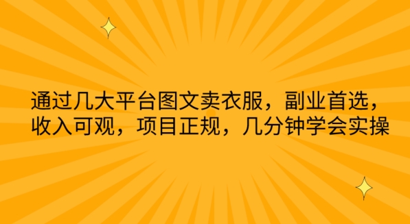 通过几大平台图文卖衣服，副业首选，收入可观，项目正规，几分钟学会实操【揭秘】-小柒笔记