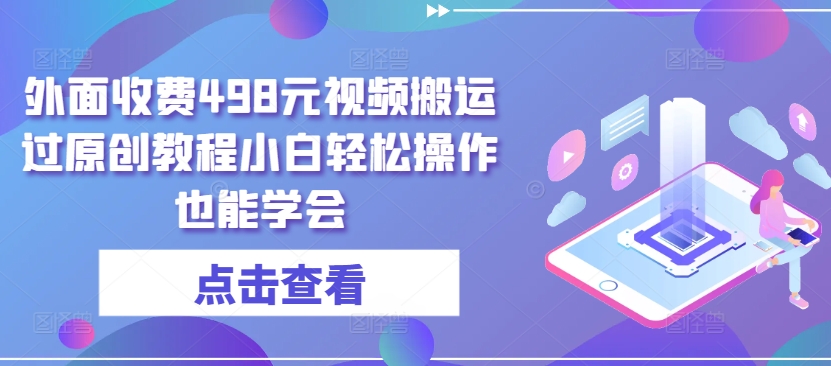 外面收费498元视频搬运过原创教程小白轻松操作也能学会【揭秘】-小柒笔记