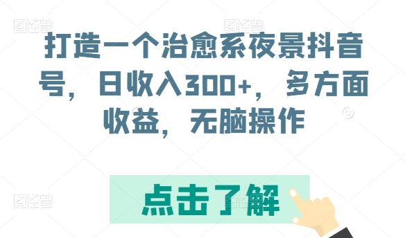 打造一个治愈系夜景抖音号，日收入300+，多方面收益，无脑操作【揭秘】-小柒笔记