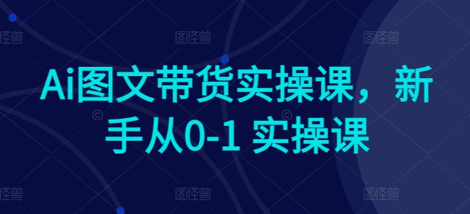 Ai图文带货实操课，新手从0-1 实操课-小柒笔记