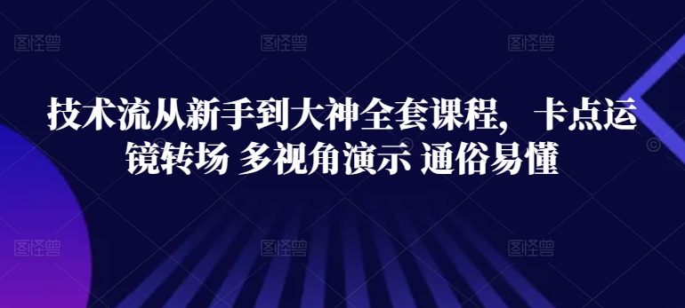 技术流从新手到大神全套课程，卡点运镜转场 多视角演示 通俗易懂-小柒笔记