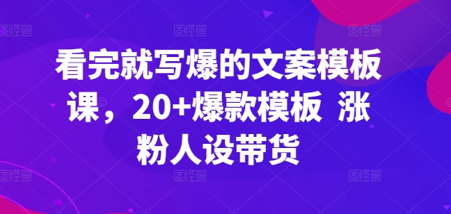 看完就写爆的文案模板课，20+爆款模板  涨粉人设带货-小柒笔记