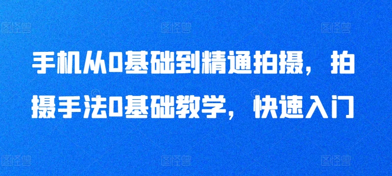 手机从0基础到精通拍摄，拍摄手法0基础教学，快速入门-小柒笔记