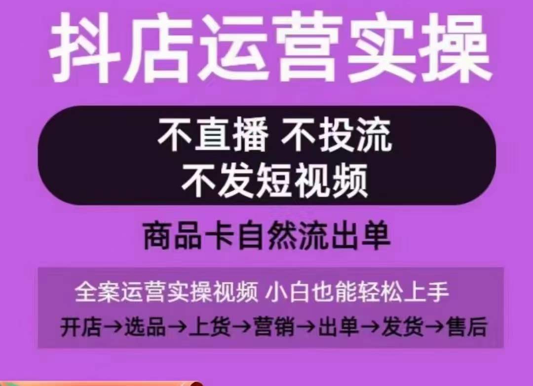 抖店运营实操课，从0-1起店视频全实操，不直播、不投流、不发短视频，商品卡自然流出单-小柒笔记