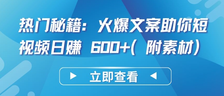 热门秘籍：火爆文案助你短视频日赚 600 (附素材)【揭秘】-小柒笔记