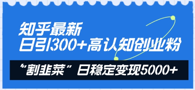 知乎最新日引300+高认知创业粉，“割韭菜”日稳定变现5000+【揭秘】-小柒笔记