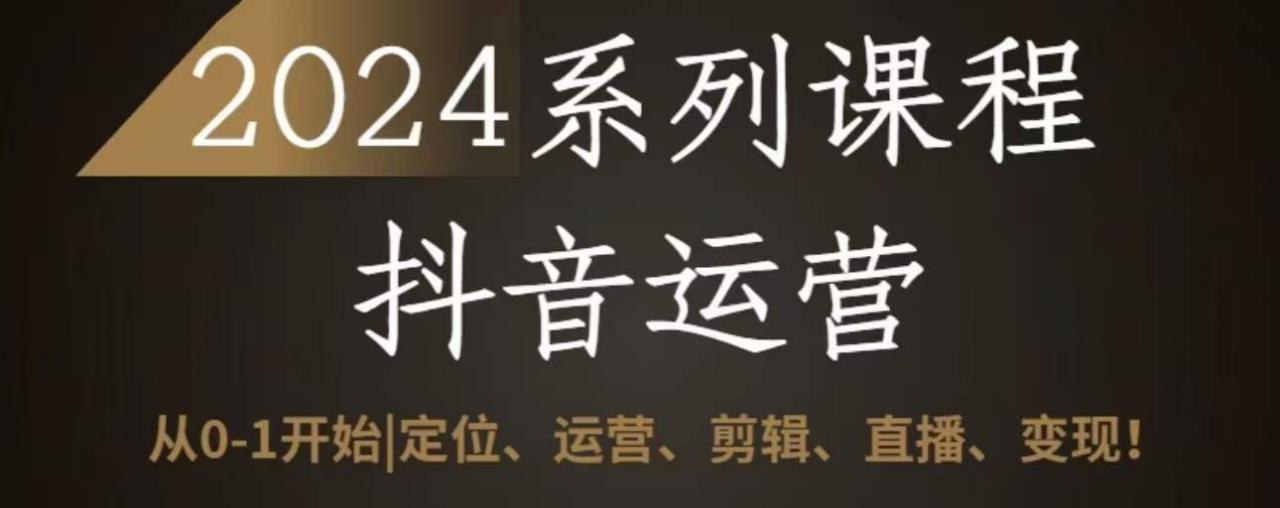 2024抖音运营全套系列课程，从0-1开始，定位、运营、剪辑、直播、变现-小柒笔记