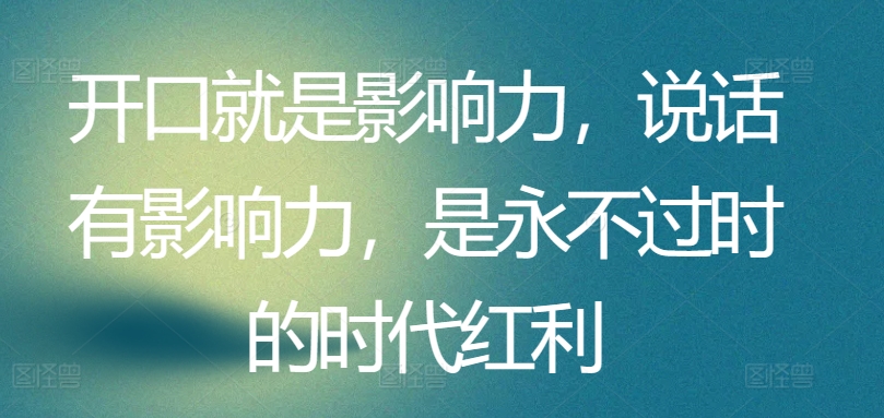 开口就是影响力，说话有影响力，是永不过时的时代红利-小柒笔记