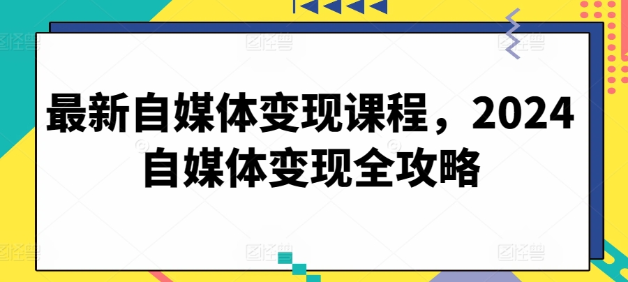 最新自媒体变现课程，2024自媒体变现全攻略-小柒笔记