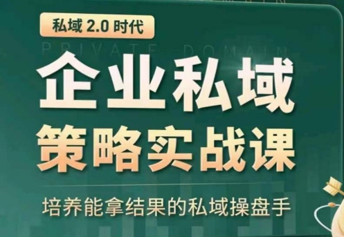 私域2.0：企业私域策略实战课，培养能拿结果的私域操盘手-小柒笔记