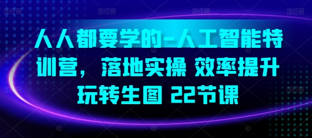 人人都要学的-人工智能特训营，落地实操 效率提升 玩转生图(22节课)-小柒笔记