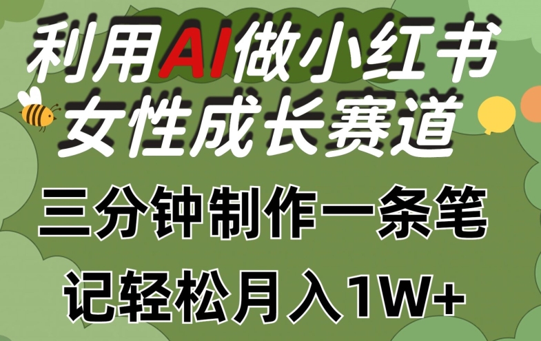 利用Ai做小红书女性成长赛道，三分钟制作一条笔记，轻松月入1w+【揭秘】-小柒笔记